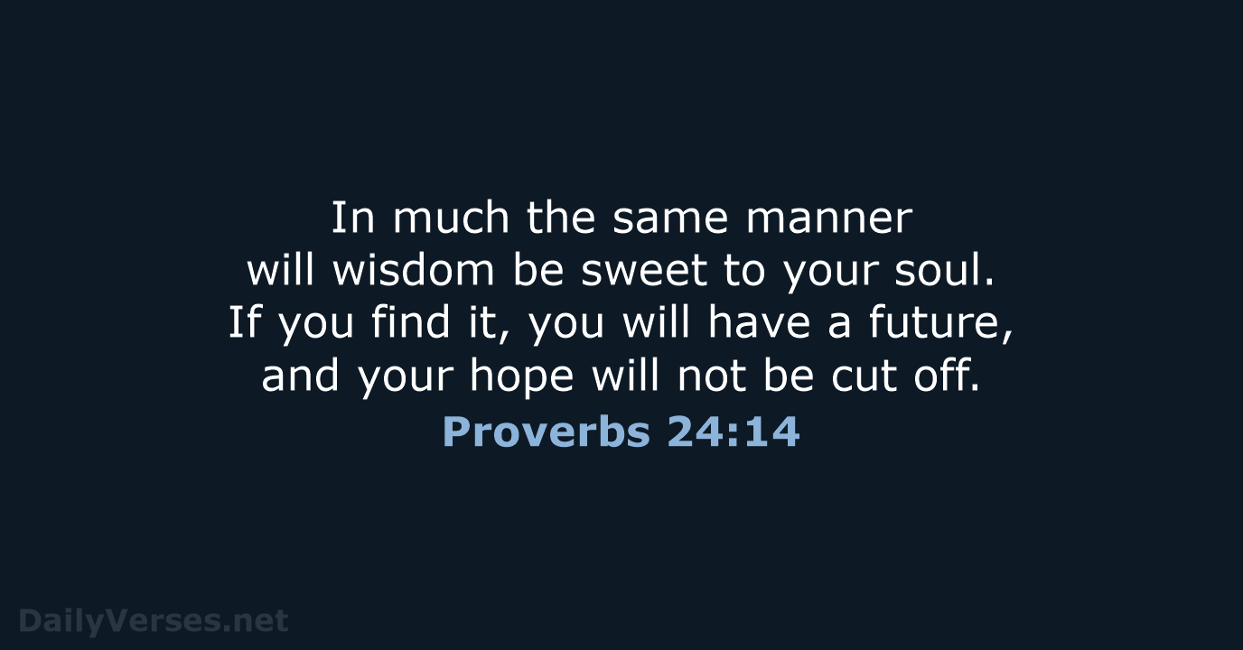 In much the same manner will wisdom be sweet to your soul… Proverbs 24:14