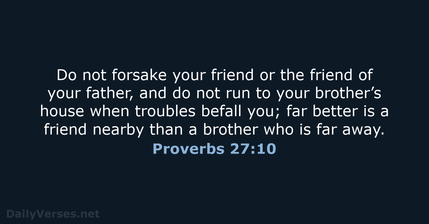 Do not forsake your friend or the friend of your father, and… Proverbs 27:10
