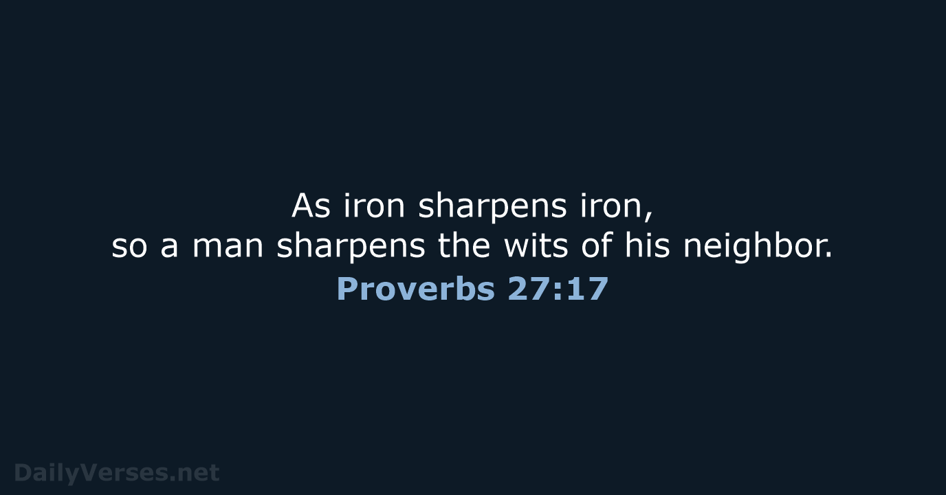 As iron sharpens iron, so a man sharpens the wits of his neighbor. Proverbs 27:17