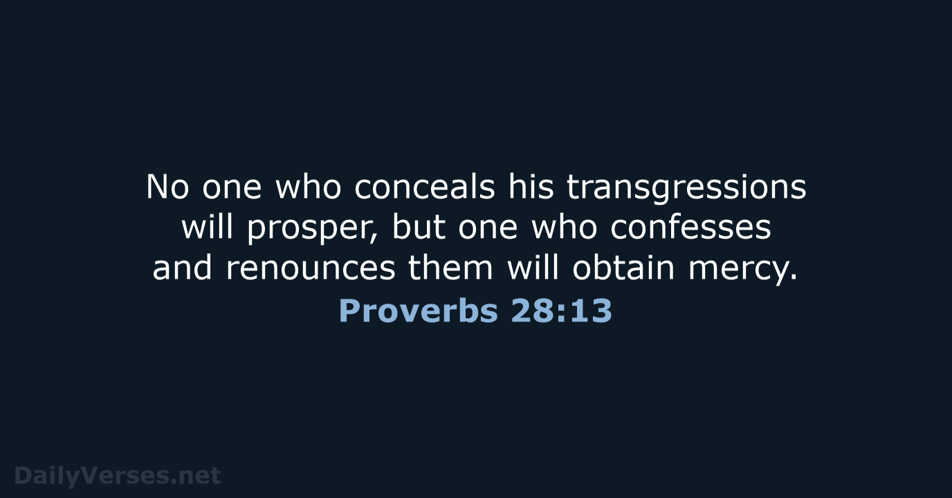 No one who conceals his transgressions will prosper, but one who confesses… Proverbs 28:13