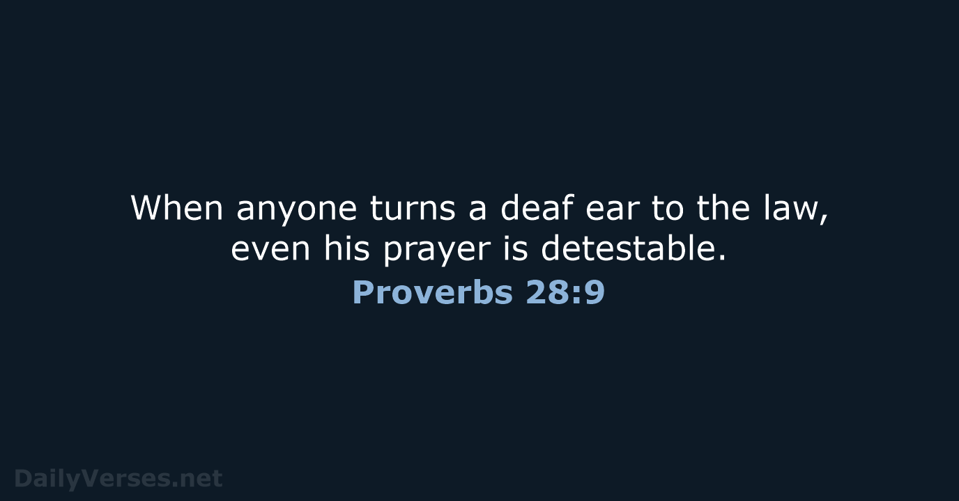 When anyone turns a deaf ear to the law, even his prayer is detestable. Proverbs 28:9