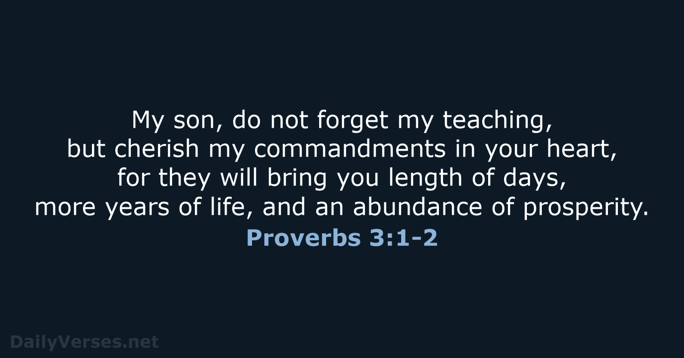 My son, do not forget my teaching, but cherish my commandments in… Proverbs 3:1-2