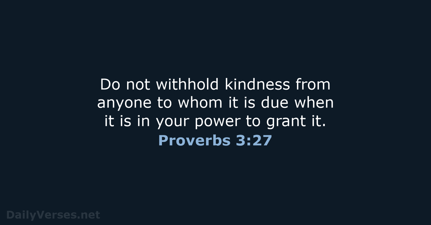 Do not withhold kindness from anyone to whom it is due when… Proverbs 3:27