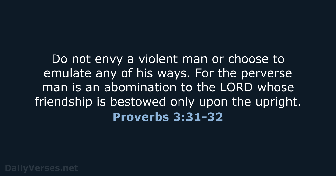 Do not envy a violent man or choose to emulate any of… Proverbs 3:31-32
