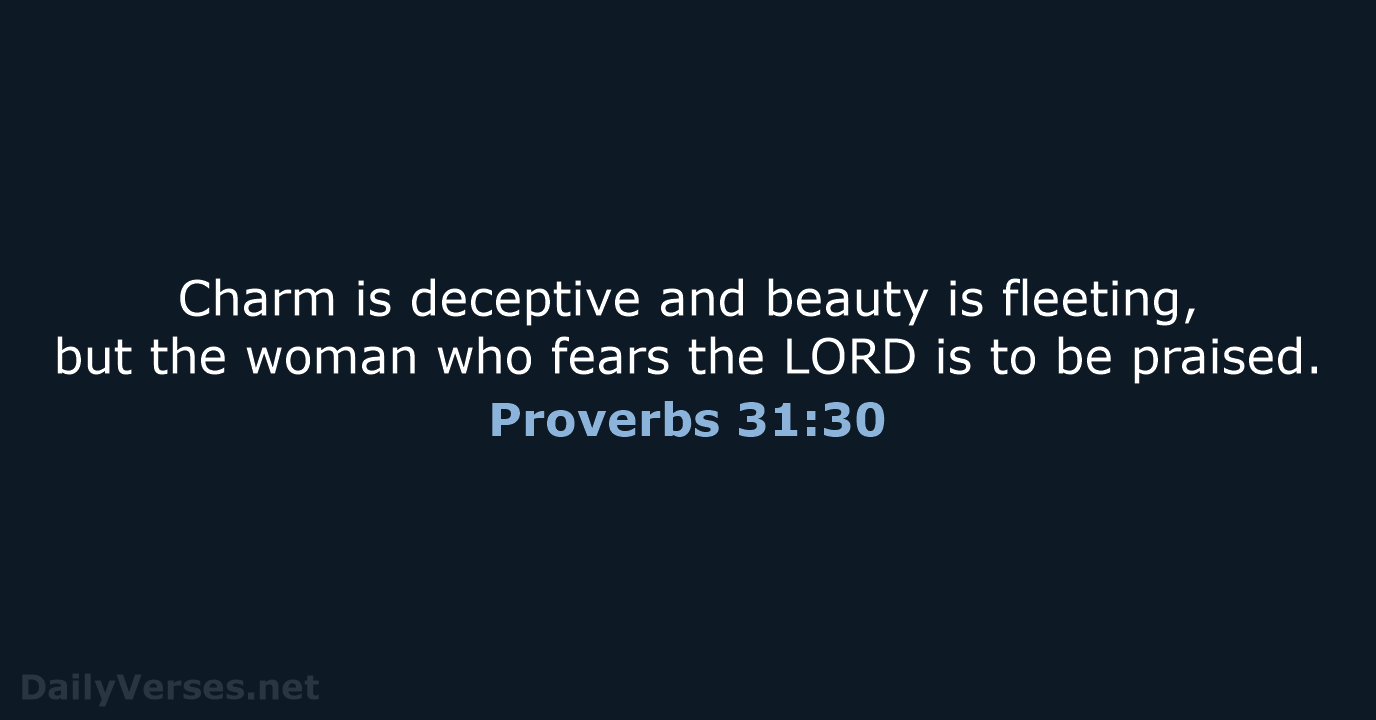 Charm is deceptive and beauty is fleeting, but the woman who fears… Proverbs 31:30