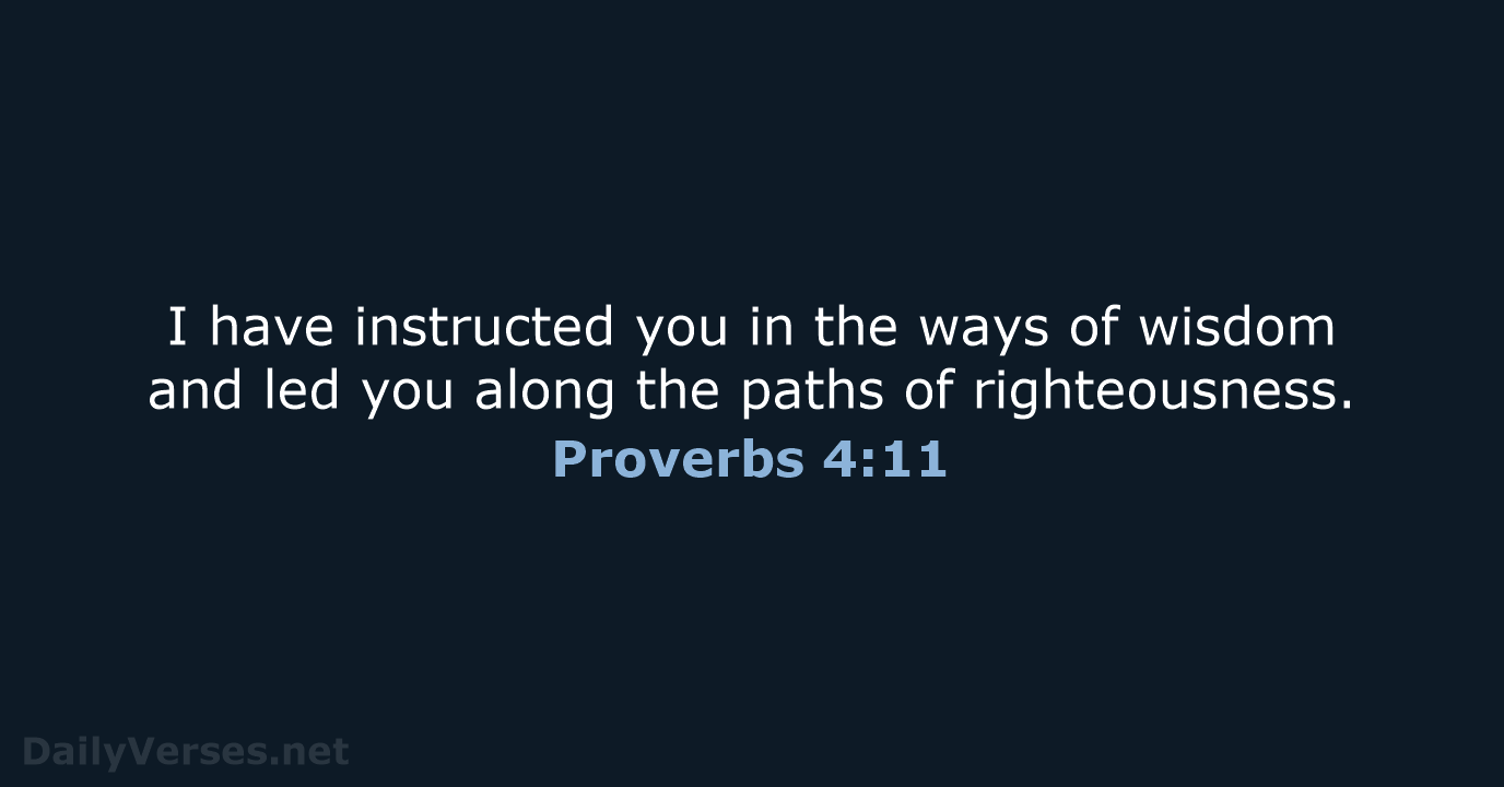 I have instructed you in the ways of wisdom and led you… Proverbs 4:11