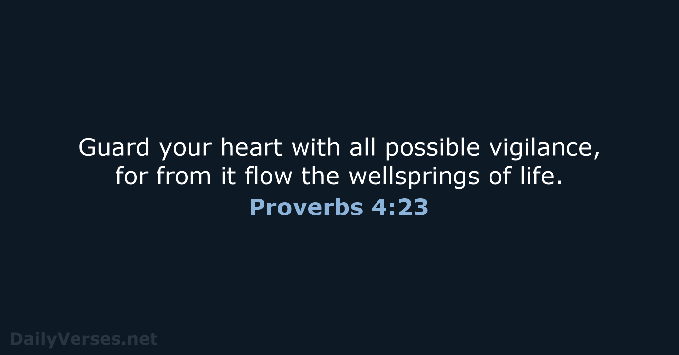 Guard your heart with all possible vigilance, for from it flow the… Proverbs 4:23
