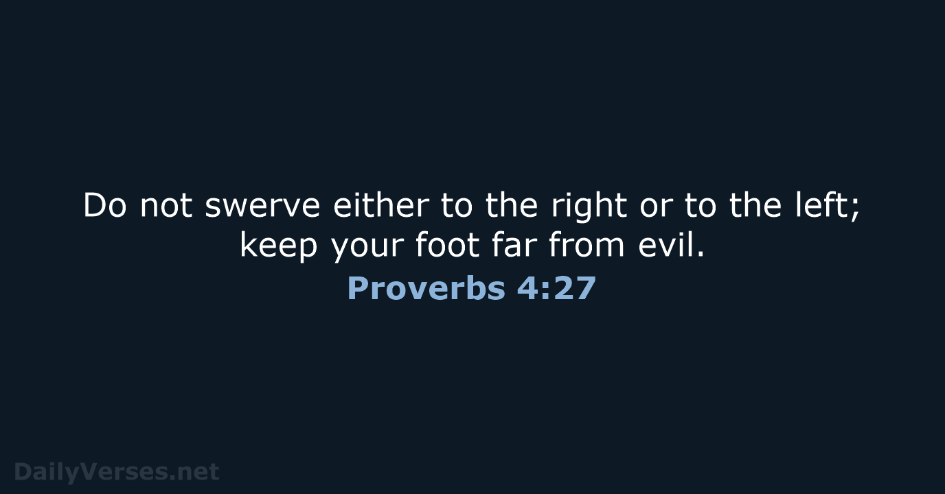 Do not swerve either to the right or to the left; keep… Proverbs 4:27