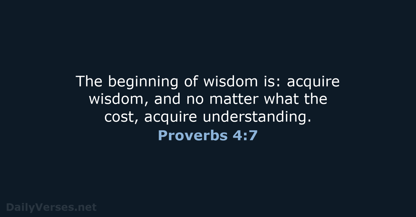 The beginning of wisdom is: acquire wisdom, and no matter what the… Proverbs 4:7