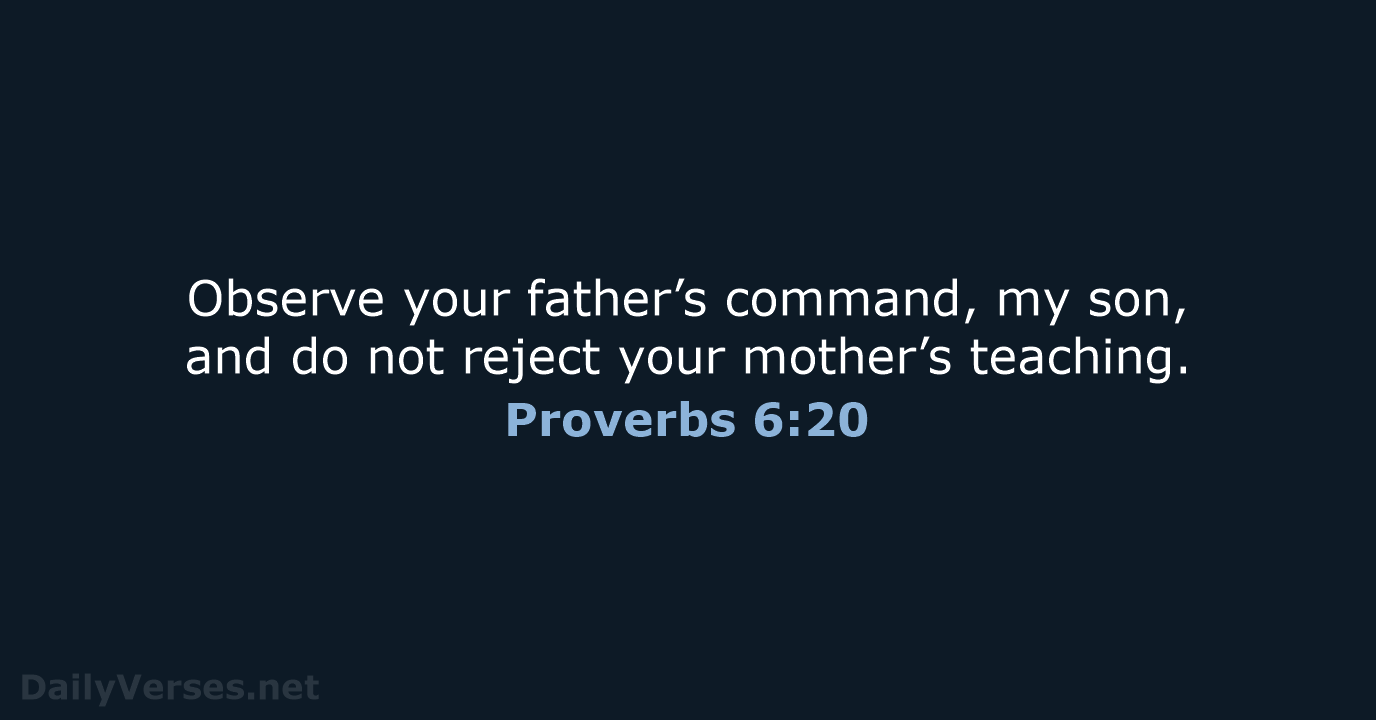 Observe your father’s command, my son, and do not reject your mother’s teaching. Proverbs 6:20