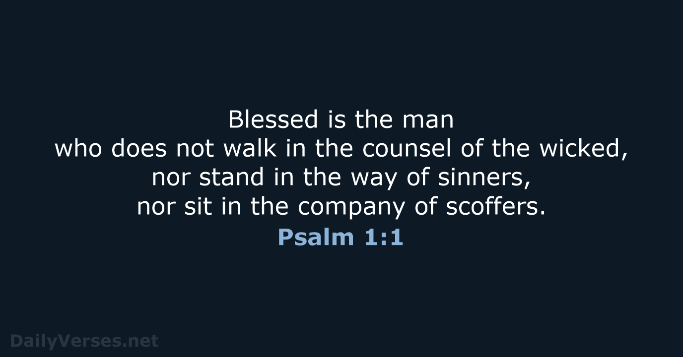 Blessed is the man who does not walk in the counsel of… Psalm 1:1