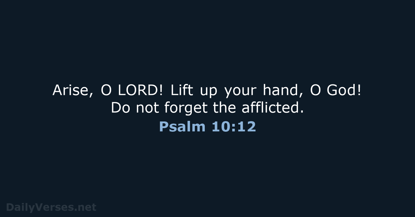 Arise, O LORD! Lift up your hand, O God! Do not forget the afflicted. Psalm 10:12