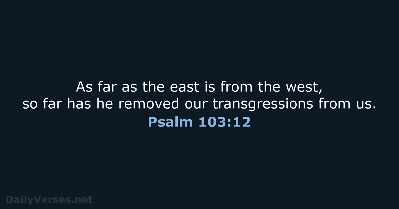 As far as the east is from the west, so far has… Psalm 103:12