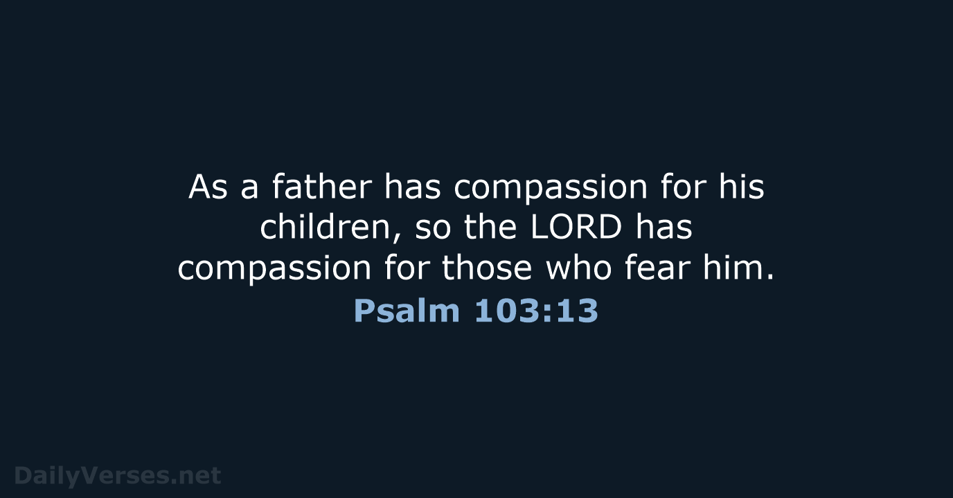 As a father has compassion for his children, so the LORD has… Psalm 103:13