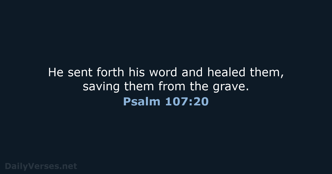 He sent forth his word and healed them, saving them from the grave. Psalm 107:20