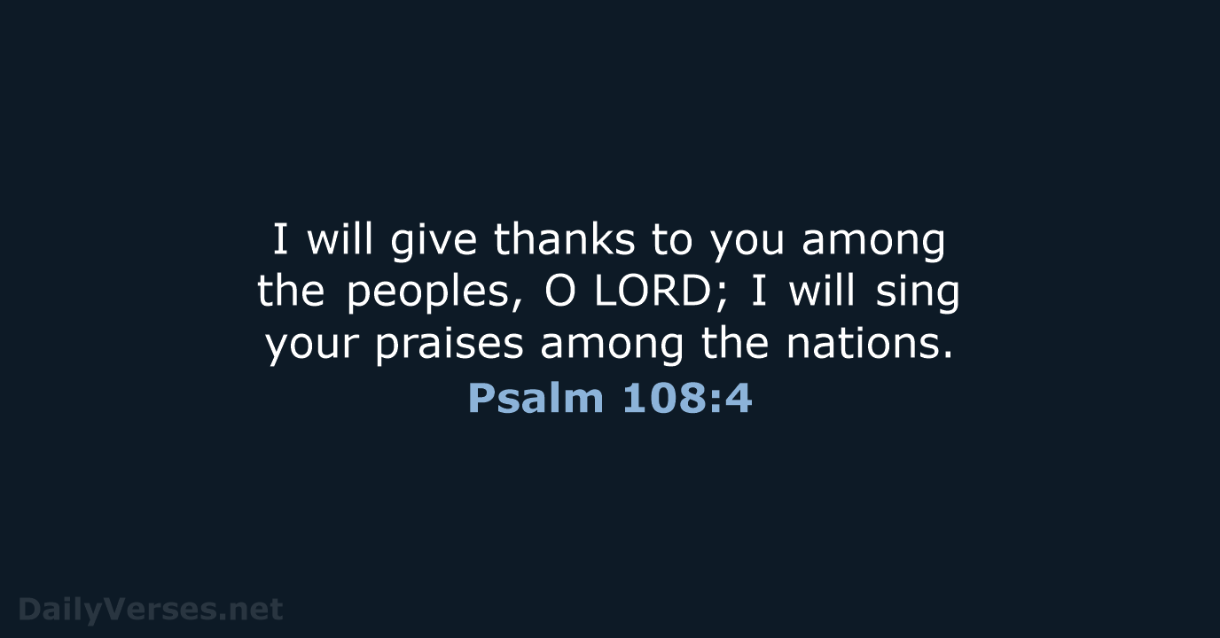 I will give thanks to you among the peoples, O LORD; I will… Psalm 108:4