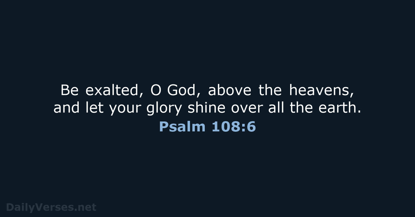 Be exalted, O God, above the heavens, and let your glory shine over… Psalm 108:6