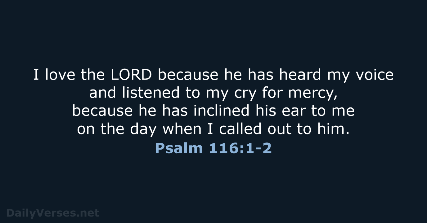 I love the LORD because he has heard my voice and listened… Psalm 116:1-2