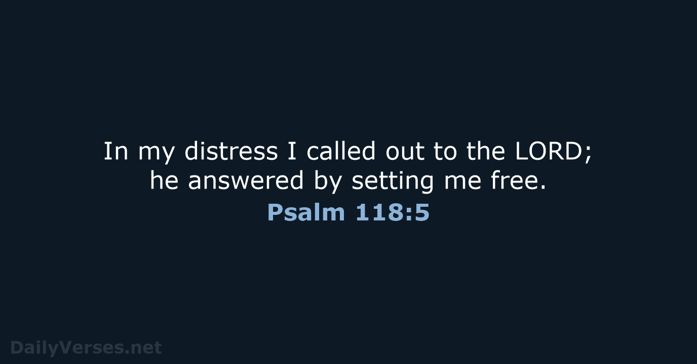 In my distress I called out to the LORD; he answered by… Psalm 118:5
