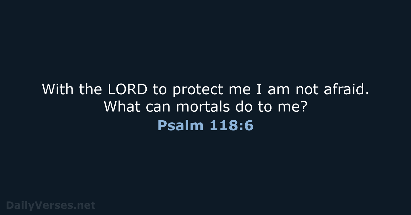 With the LORD to protect me I am not afraid. What can… Psalm 118:6