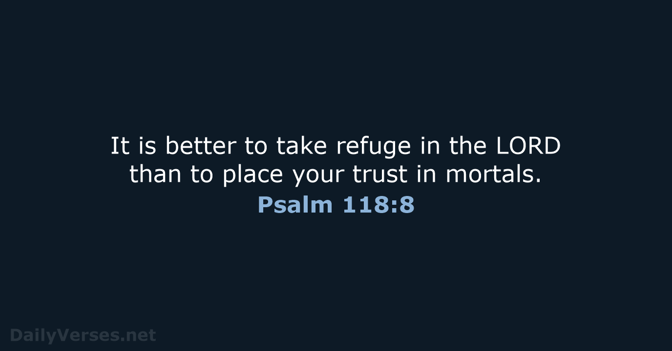 It is better to take refuge in the LORD than to place… Psalm 118:8