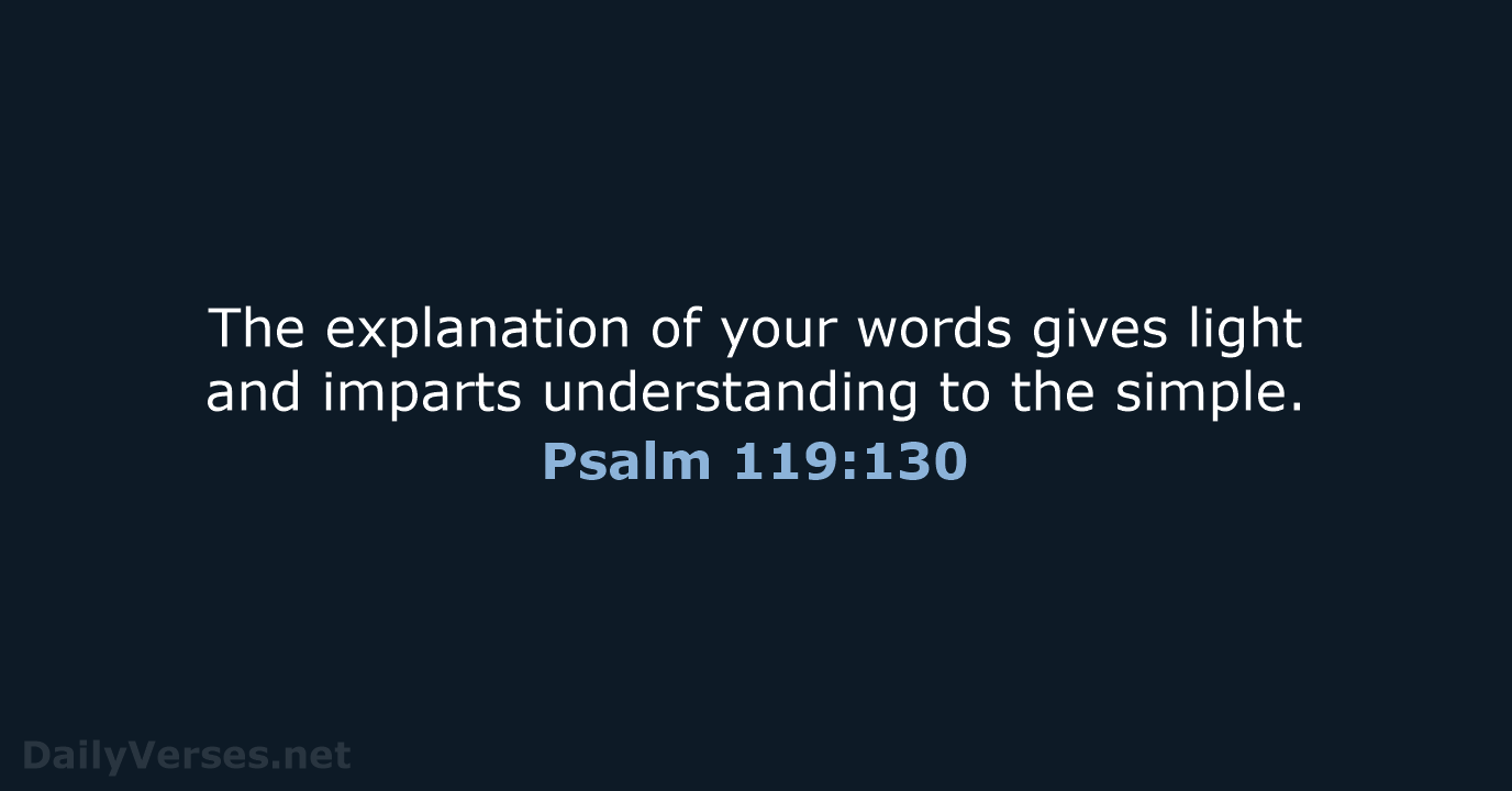 The explanation of your words gives light and imparts understanding to the simple. Psalm 119:130