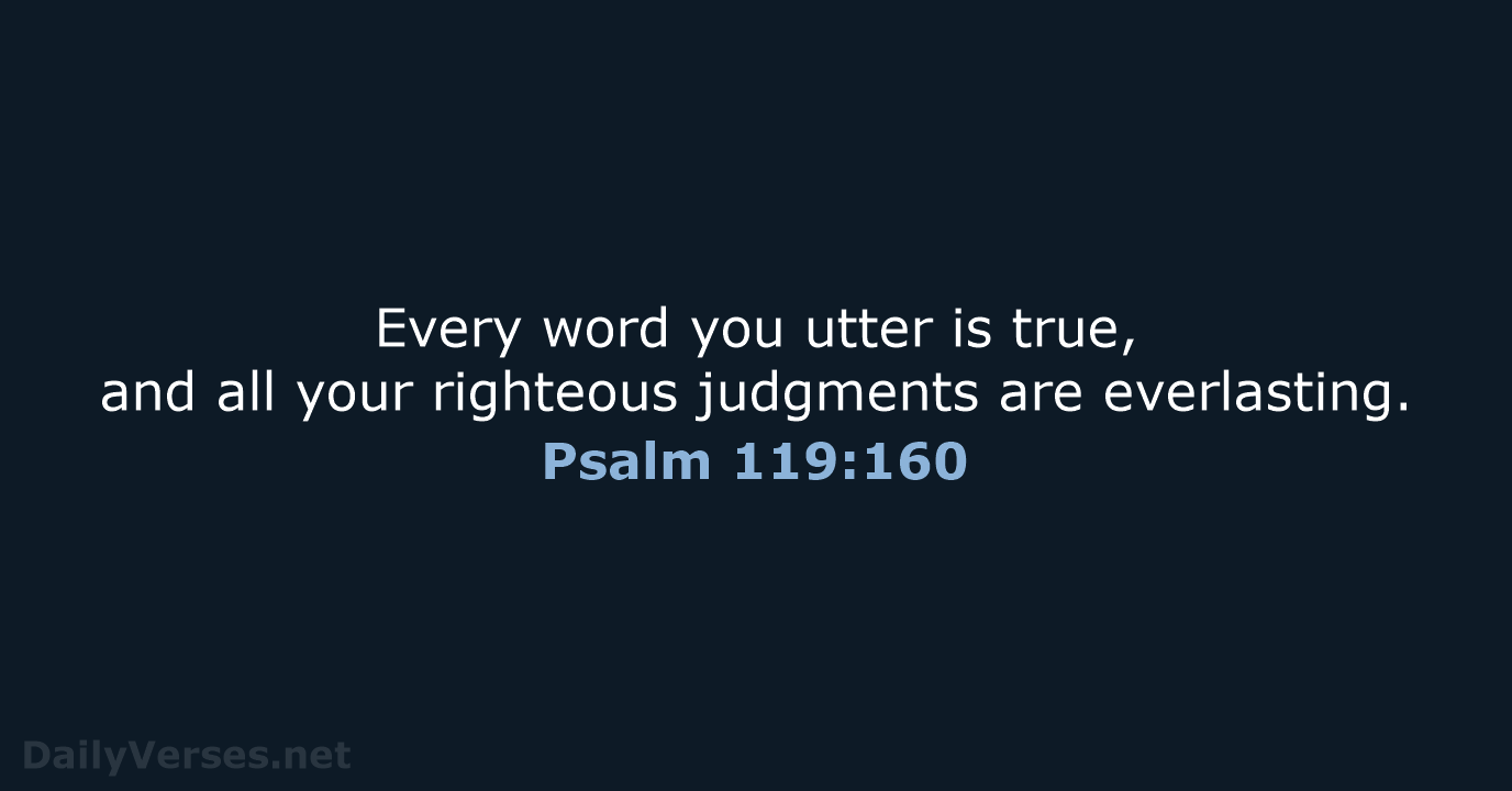 Every word you utter is true, and all your righteous judgments are everlasting. Psalm 119:160