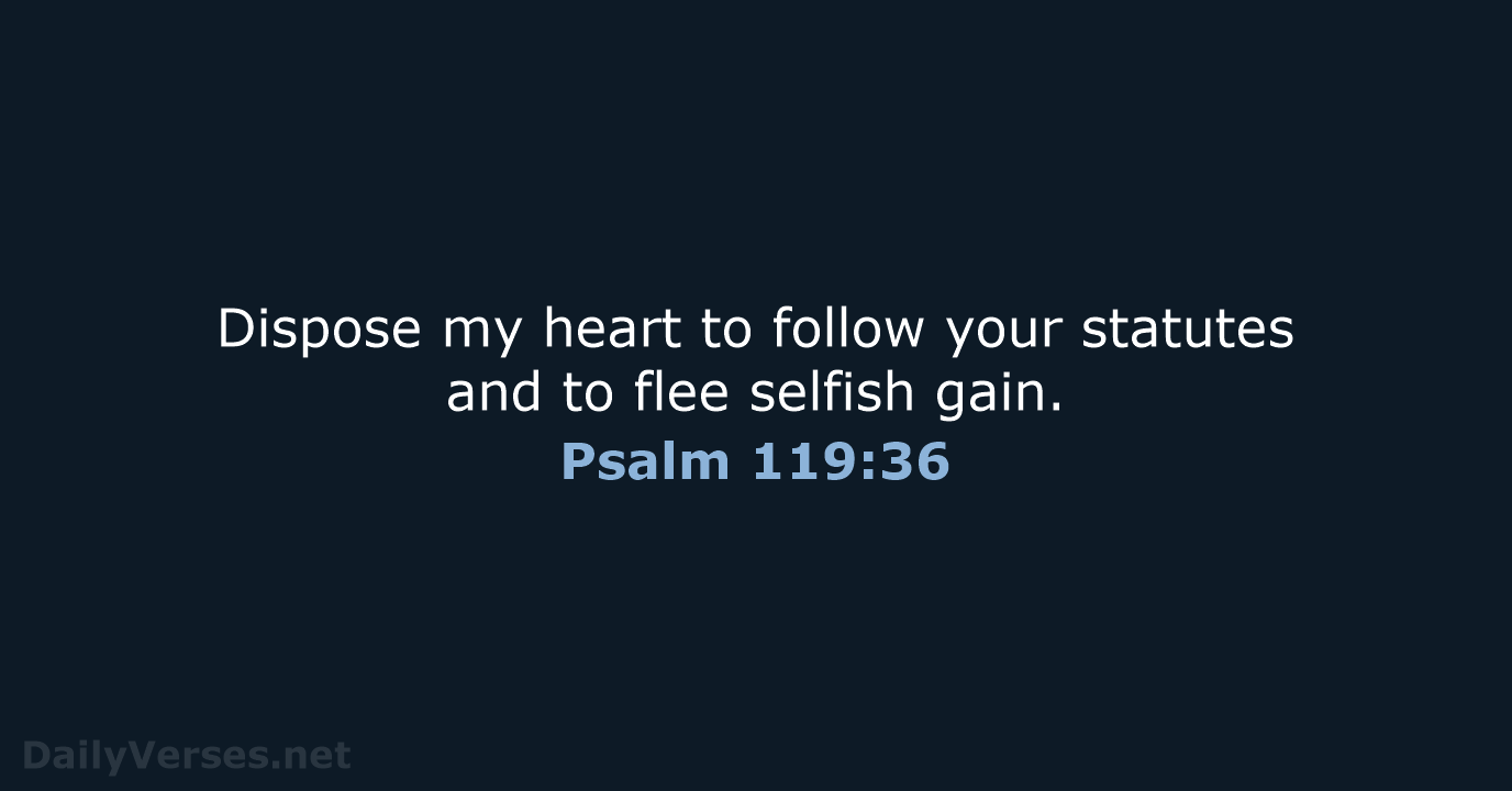 Dispose my heart to follow your statutes and to flee selfish gain. Psalm 119:36