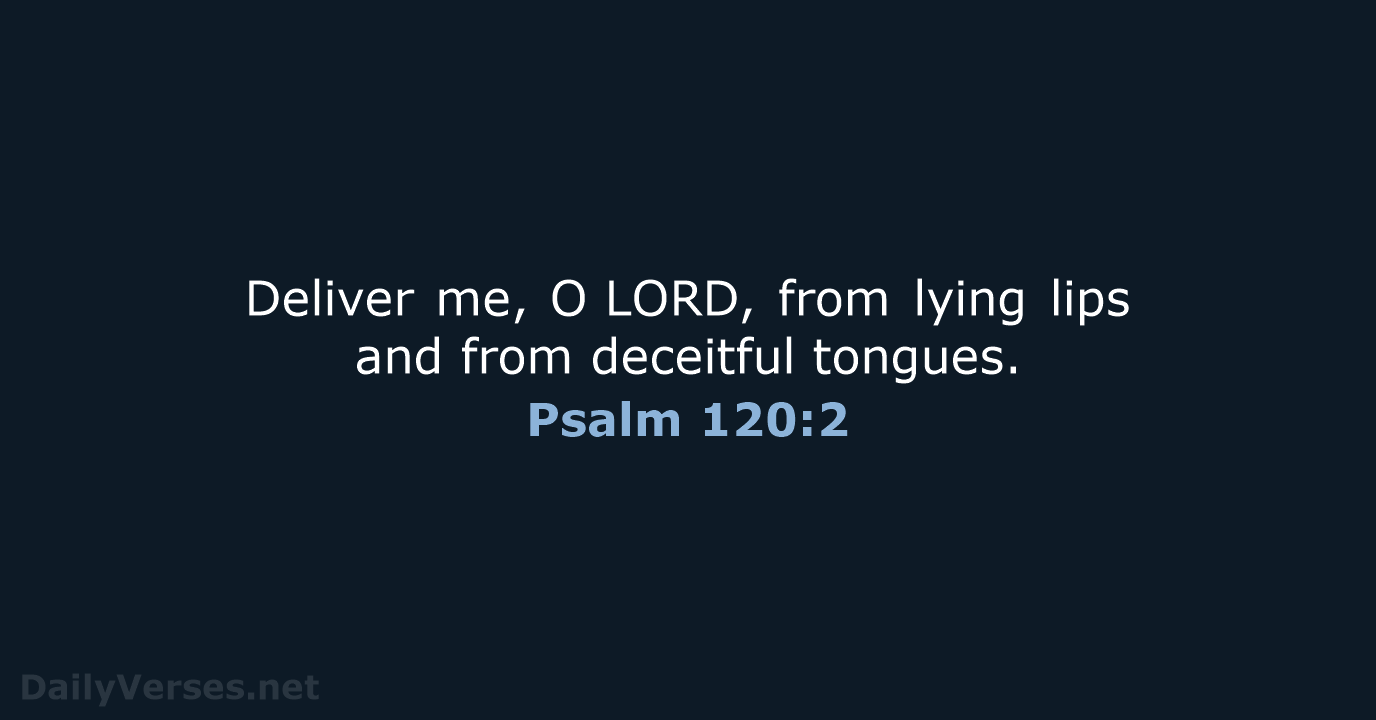 Deliver me, O LORD, from lying lips and from deceitful tongues. Psalm 120:2