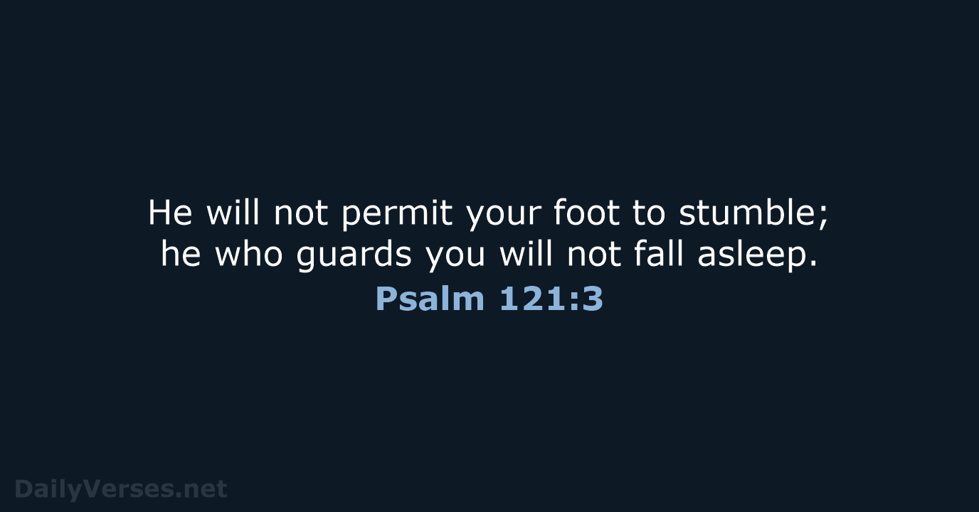 He will not permit your foot to stumble; he who guards you… Psalm 121:3