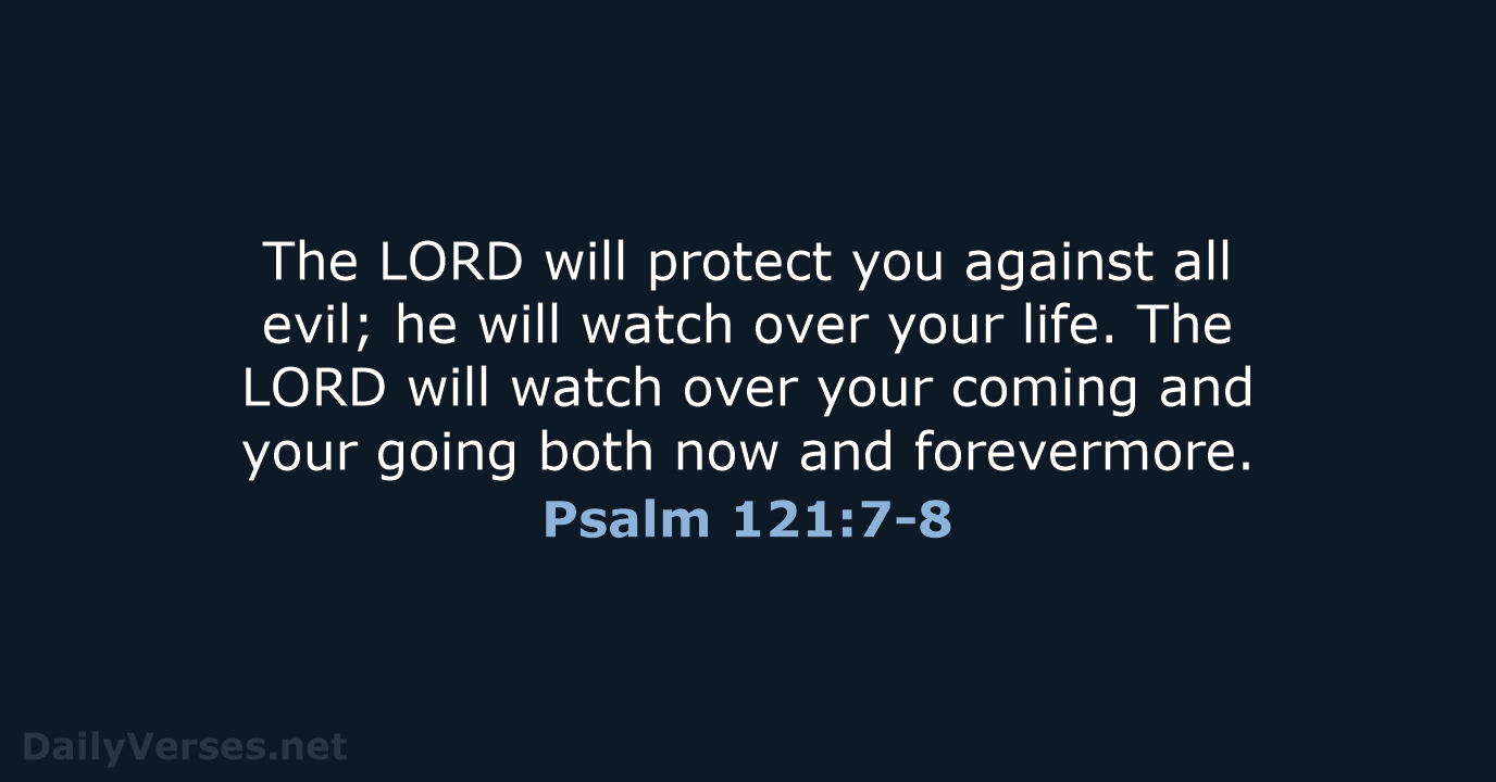 The LORD will protect you against all evil; he will watch over… Psalm 121:7-8