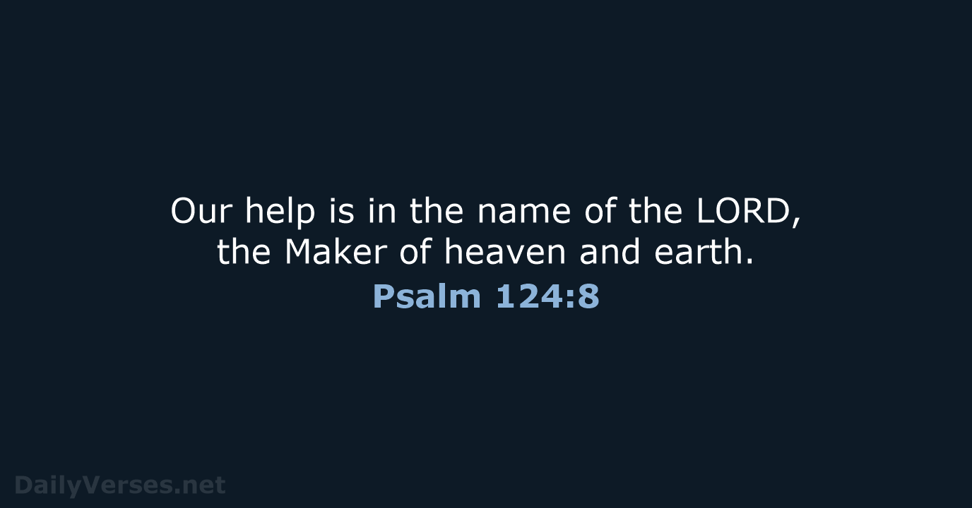 Our help is in the name of the LORD, the Maker of… Psalm 124:8