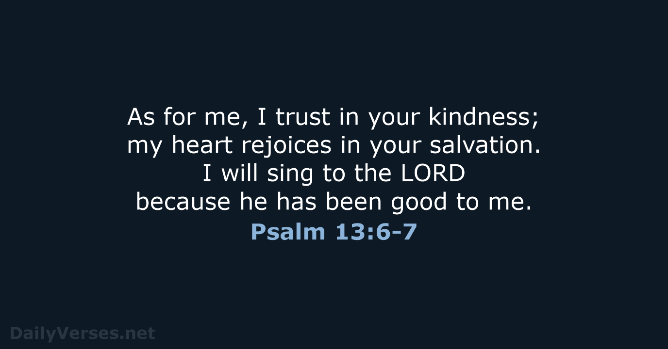 As for me, I trust in your kindness; my heart rejoices in… Psalm 13:6-7