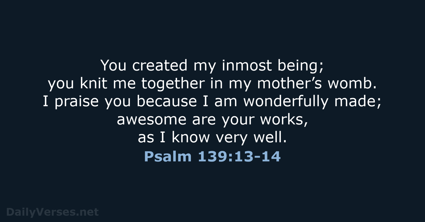 You created my inmost being; you knit me together in my mother’s… Psalm 139:13-14