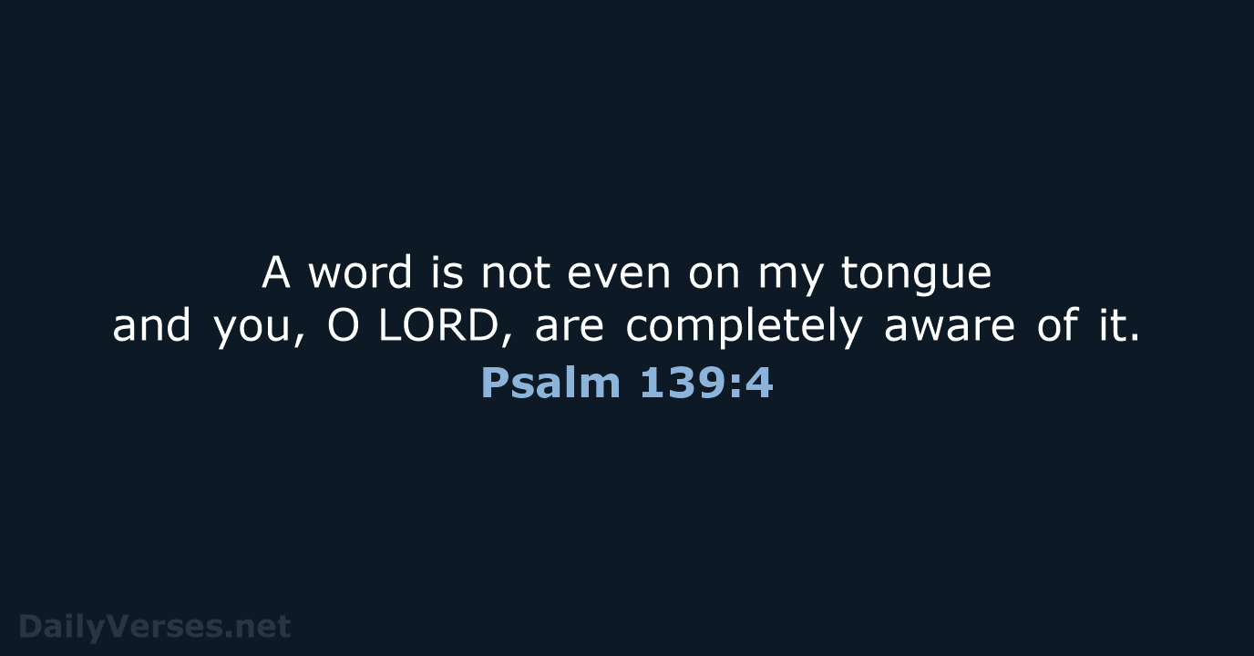 A word is not even on my tongue and you, O LORD, are… Psalm 139:4