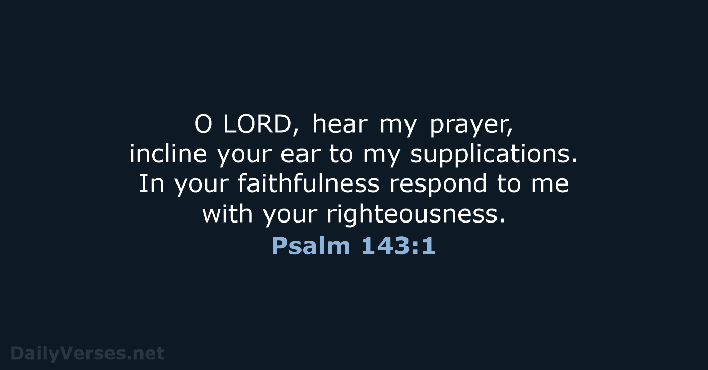 O LORD, hear my prayer, incline your ear to my supplications. In your… Psalm 143:1