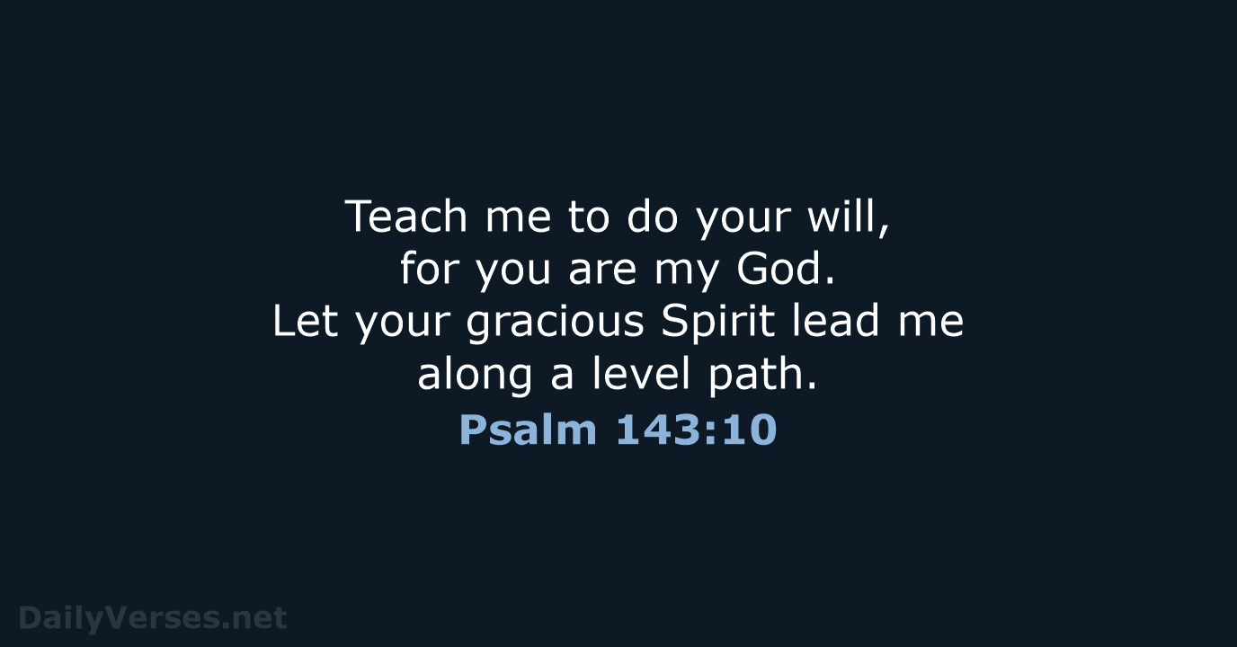 Teach me to do your will, for you are my God. Let… Psalm 143:10
