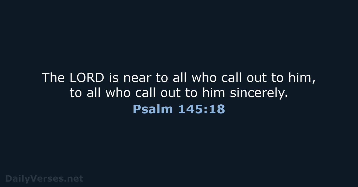 The LORD is near to all who call out to him, to… Psalm 145:18