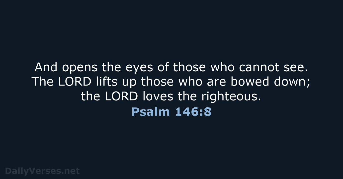And opens the eyes of those who cannot see. The LORD lifts… Psalm 146:8