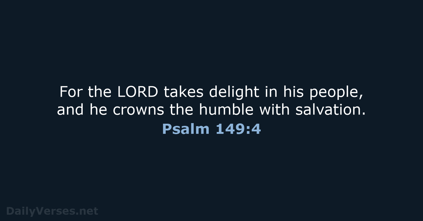 For the LORD takes delight in his people, and he crowns the… Psalm 149:4