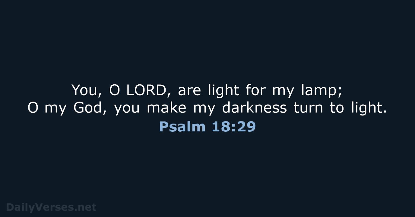 You, O LORD, are light for my lamp; O my God, you make my… Psalm 18:29