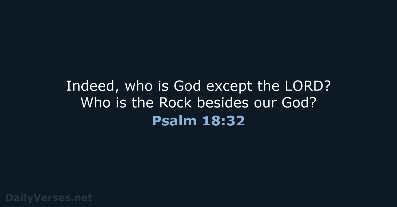Indeed, who is God except the LORD? Who is the Rock besides our God? Psalm 18:32