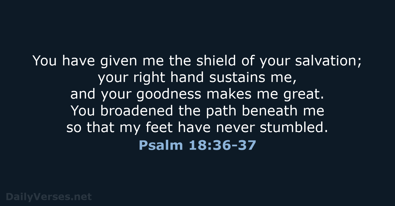 You have given me the shield of your salvation; your right hand… Psalm 18:36-37
