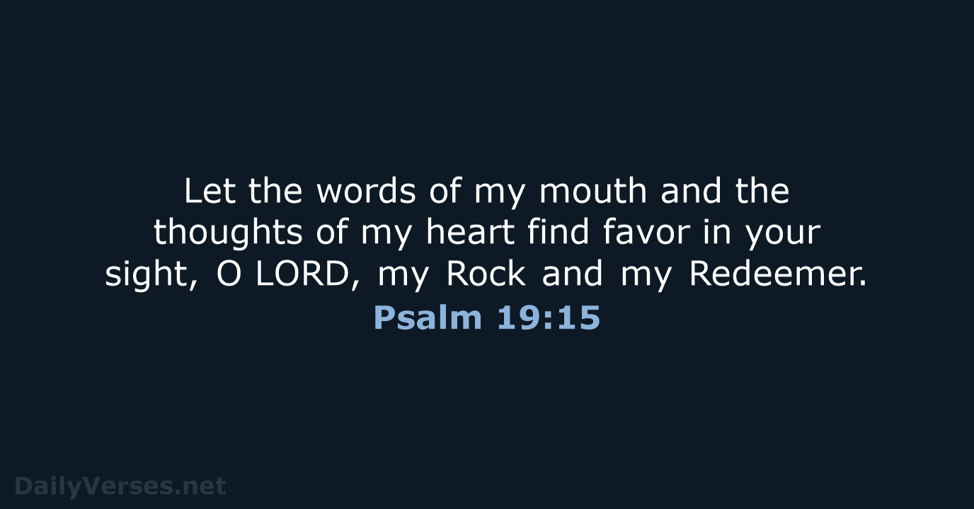 Let the words of my mouth and the thoughts of my heart… Psalm 19:15