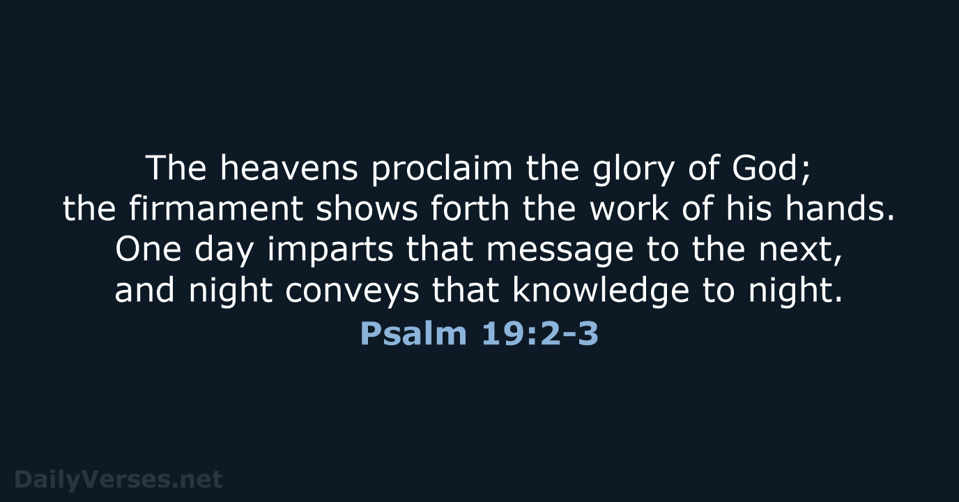 The heavens proclaim the glory of God; the firmament shows forth the… Psalm 19:2-3