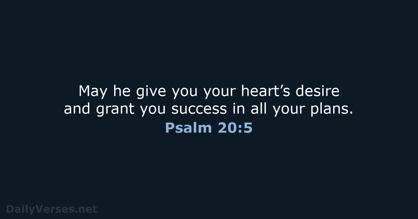 May he give you your heart’s desire and grant you success in… Psalm 20:5