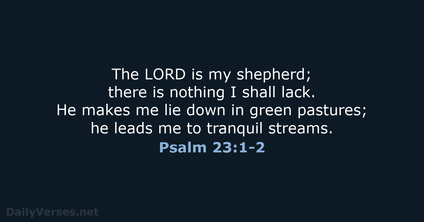 The LORD is my shepherd; there is nothing I shall lack. He… Psalm 23:1-2