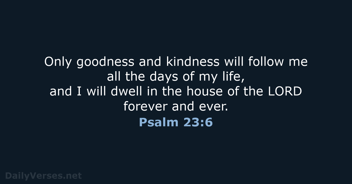 Only goodness and kindness will follow me all the days of my… Psalm 23:6