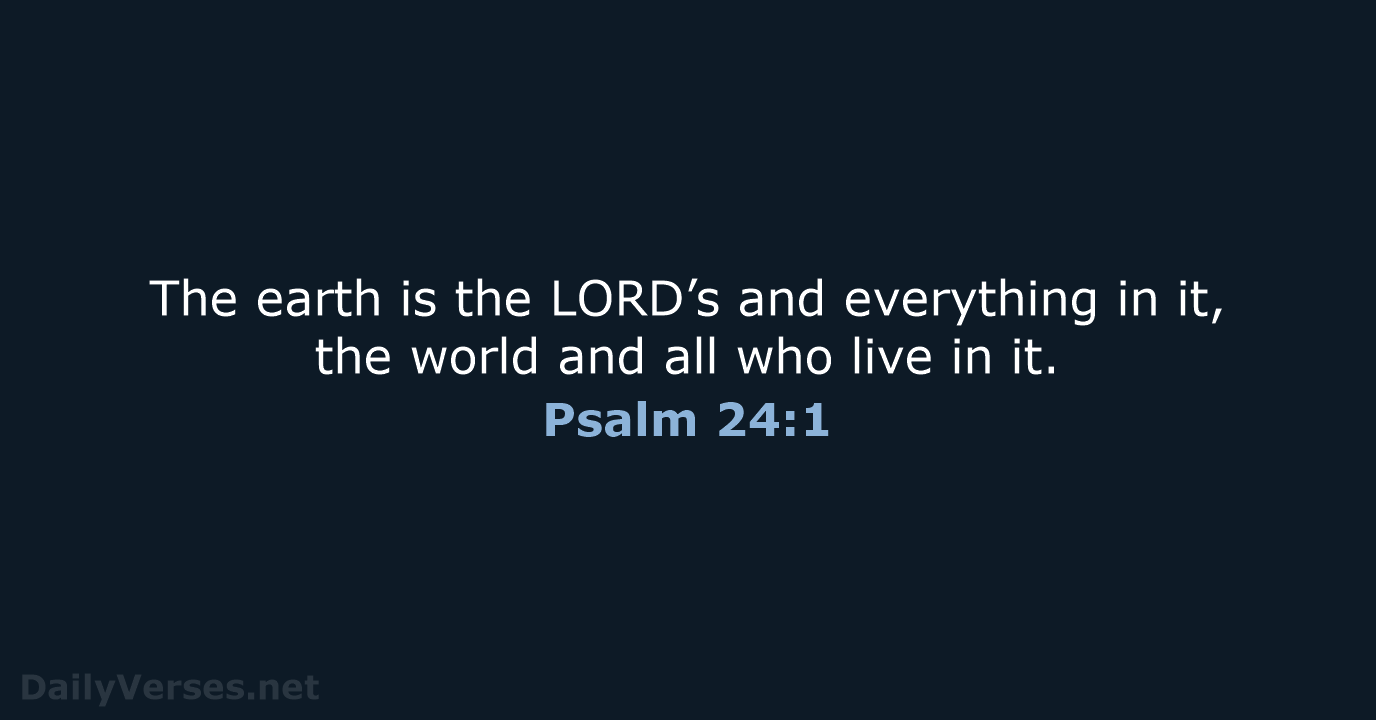 The earth is the LORD’s and everything in it, the world and… Psalm 24:1