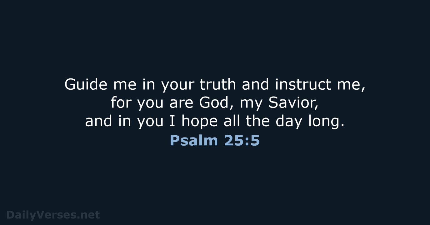 Guide me in your truth and instruct me, for you are God… Psalm 25:5